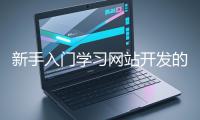 新手入门学习网站开发的基础知识大概需要多久？